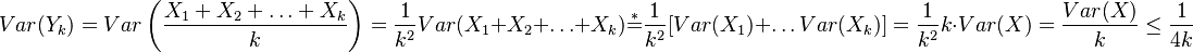 Var(Y_{k})=Var\left({\frac  {X_{1}+X_{2}+\ldots +X_{k}}{k}}\right)={\dfrac  {1}{k^{2}}}Var(X_{1}+X_{2}+\ldots +X_{k}){\overset  {*}{=}}{\dfrac  {1}{k^{2}}}[Var(X_{1})+\ldots Var(X_{k})]={\dfrac  {1}{k^{2}}}k\cdot Var(X)={\dfrac  {Var(X)}{k}}\leq {\dfrac  {1}{4k}}
