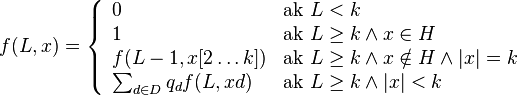 f(L,x)=\left\{{\begin{array}{ll}0&{\mbox{ak }}L<k\\1&{\mbox{ak }}L\geq k\wedge x\in H\\f(L-1,x[2\dots k])&{\mbox{ak }}L\geq k\wedge x\notin H\wedge |x|=k\\\sum _{{d\in D}}q_{d}f(L,xd)&{\mbox{ak }}L\geq k\wedge |x|<k\\\end{array}}\right.