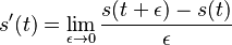 s'(t)=\lim _{{\epsilon \to 0}}{\frac  {s(t+\epsilon )-s(t)}{\epsilon }}