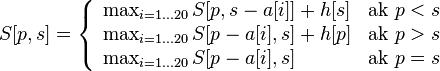 S[p,s]=\left\{{\begin{array}{ll}\max _{{i=1\dots 20}}S[p,s-a[i]]+h[s]&{\mbox{ak }}p<s\\\max _{{i=1\dots 20}}S[p-a[i],s]+h[p]&{\mbox{ak }}p>s\\\max _{{i=1\dots 20}}S[p-a[i],s]&{\mbox{ak }}p=s\\\end{array}}\right.