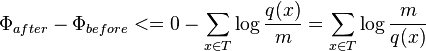 \Phi _{{after}}-\Phi _{{before}}<=0-\sum _{{x\in T}}\log {\frac  {q(x)}{m}}=\sum _{{x\in T}}\log {\frac  {m}{q(x)}}